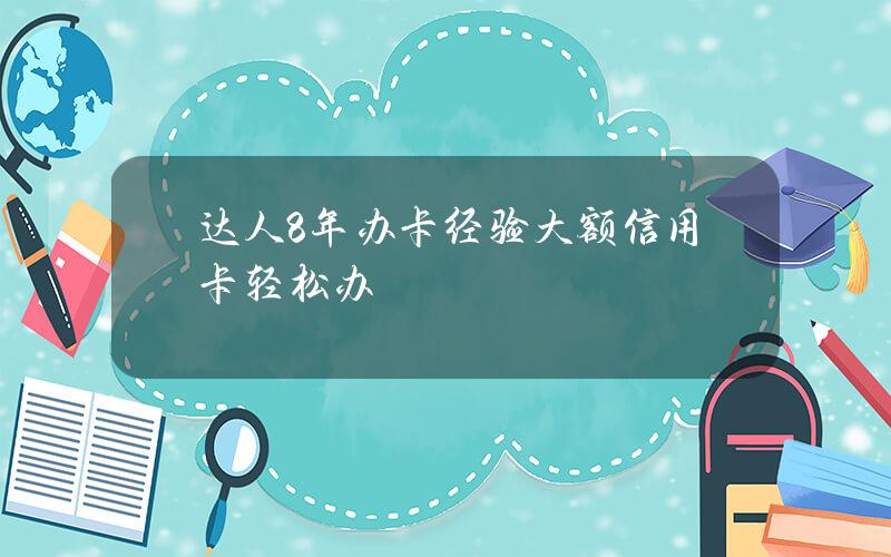 达人8年办卡经验 大额信用卡轻松办