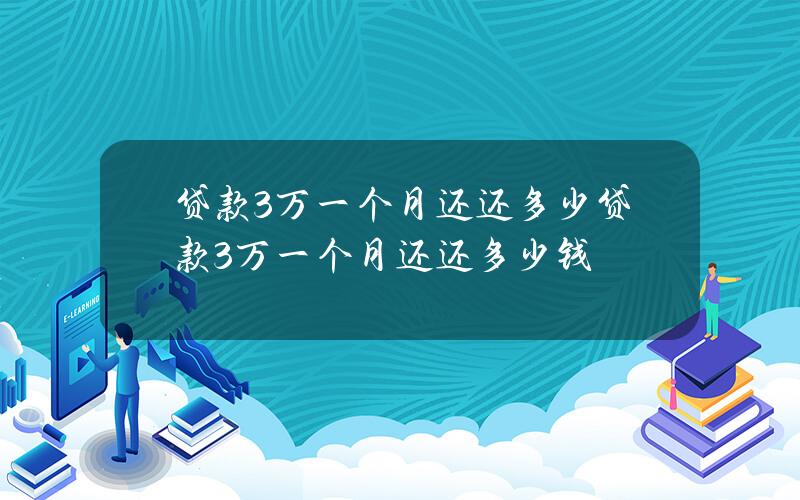 贷款3万一个月还还多少 贷款3万一个月还还多少钱