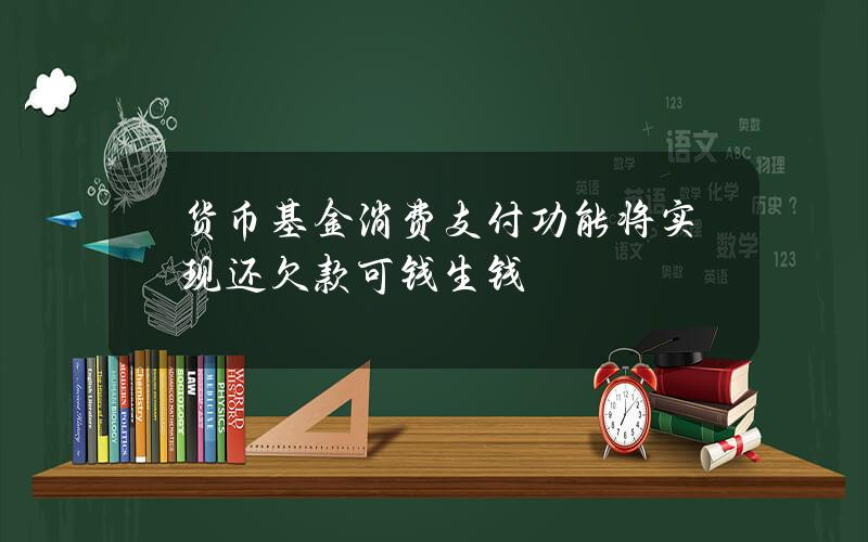 货币基金消费支付功能将实现 还欠款可钱生钱