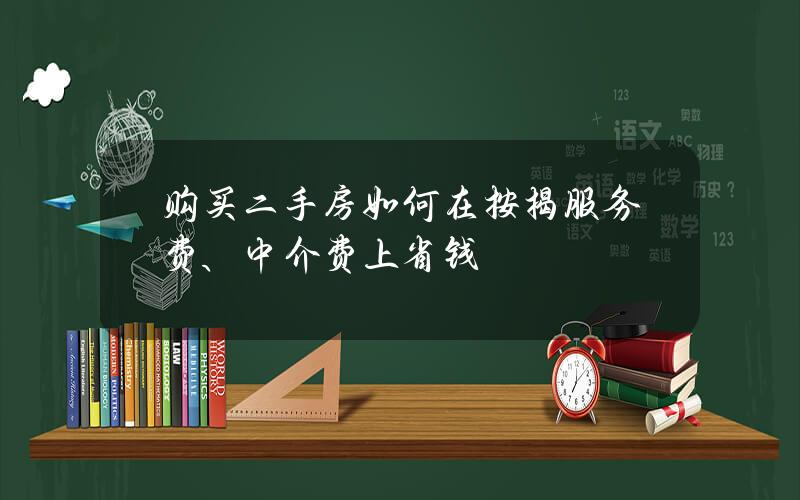 购买二手房如何在按揭服务费、中介费上省钱？