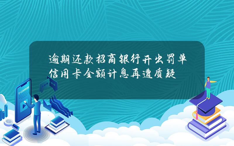 逾期还款招商银行开出罚单 信用卡全额计息再遭质疑