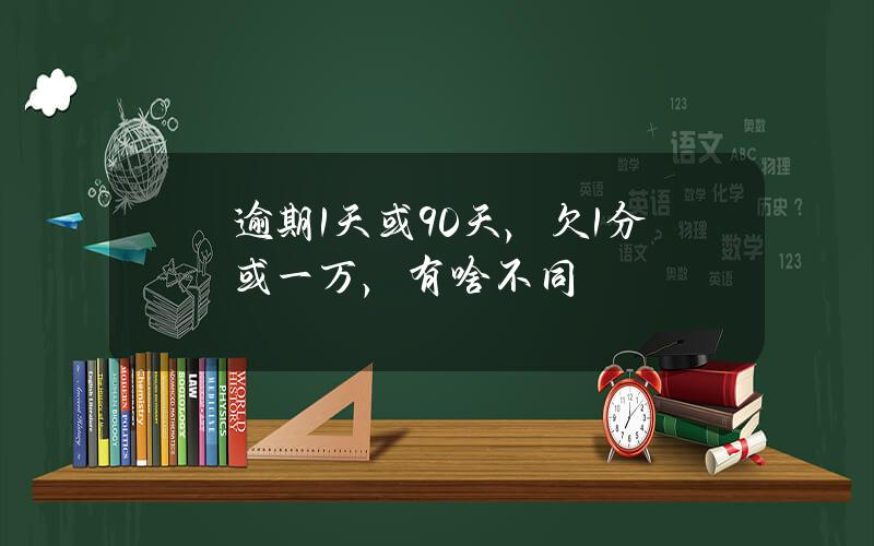 逾期1天或90天，欠1分或一万，有啥不同？