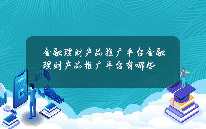 金融理财产品推广平台？金融理财产品推广平台有哪些