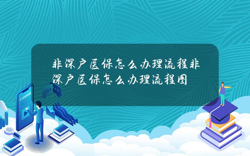 非深户医保怎么办理流程 非深户医保怎么办理流程图