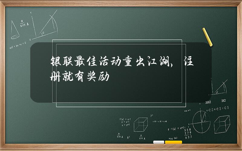 银联最佳活动重出江湖，注册就有奖励