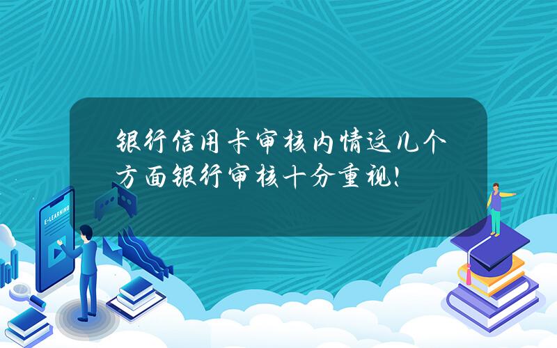 银行信用卡审核内情 这几个方面银行审核十分重视！