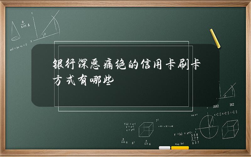 银行深恶痛绝的信用卡刷卡方式有哪些