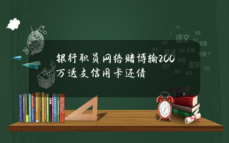 银行职员网络赌博输200万 透支信用卡还债