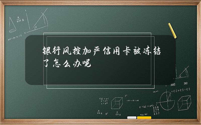 银行风控加严信用卡被冻结了怎么办呢？