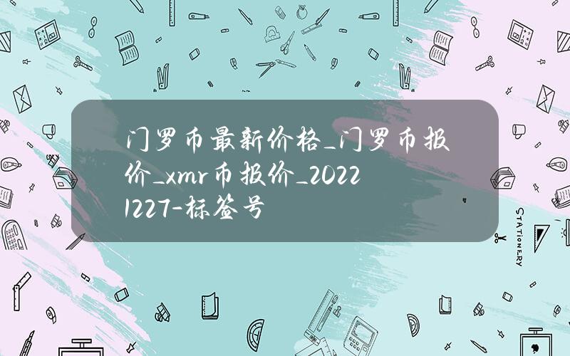 门罗币最新价格_门罗币报价_xmr币报价_20221227-标签号