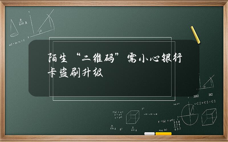 陌生“二维码”需小心 银行卡盗刷升级