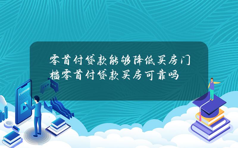 零首付贷款能够降低买房门槛 零首付贷款买房可靠吗？
