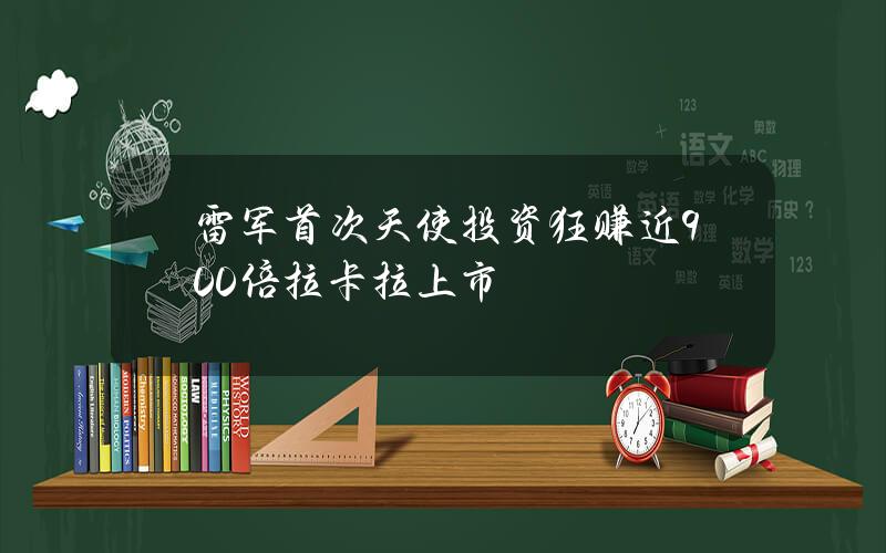 雷军首次天使投资狂赚近900倍拉卡拉上市