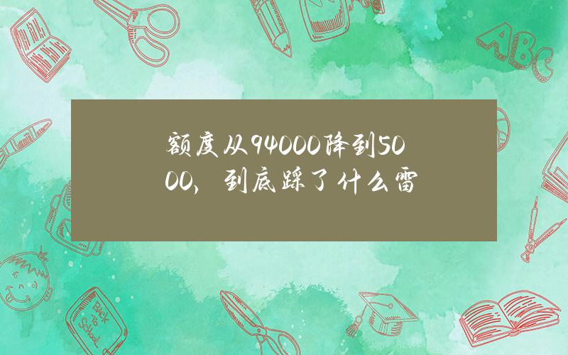 额度从94000降到5000，到底踩了什么雷？