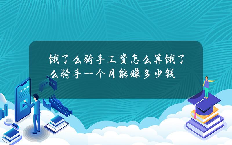 饿了么骑手工资怎么算 饿了么骑手一个月能赚多少钱