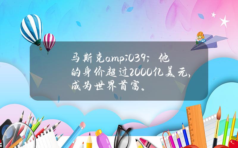 马斯克& # 039；他的身价超过2000亿美元，成为世界首富。