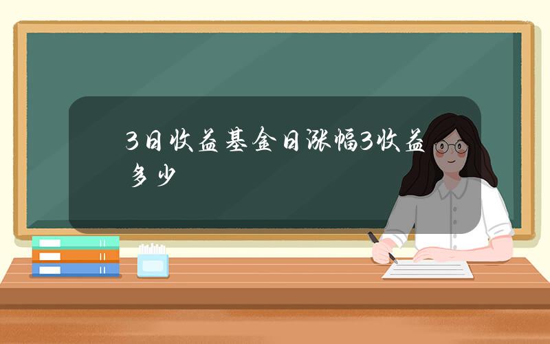 3日收益？基金日涨幅3%收益多少