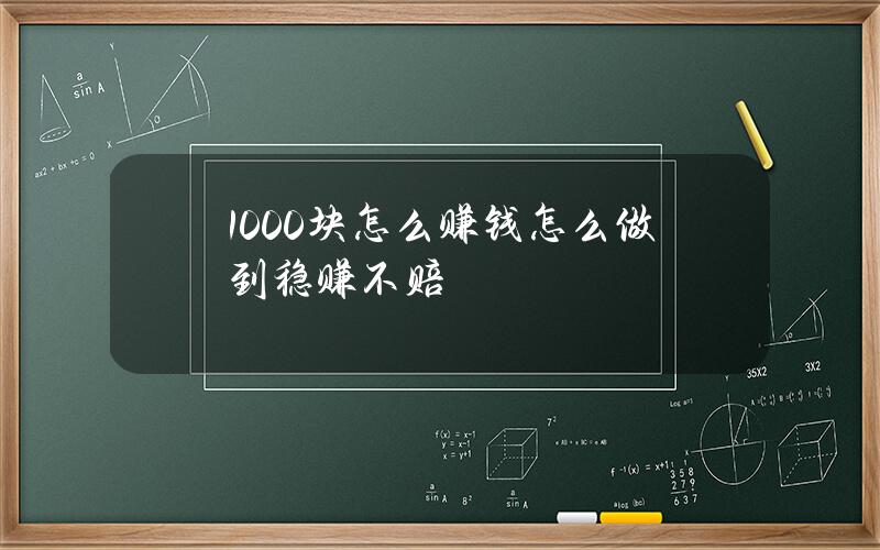 1000块怎么赚钱？怎么做到稳赚不赔？