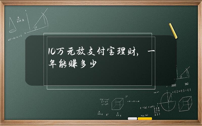 10万元放支付宝理财，一年能赚多少？