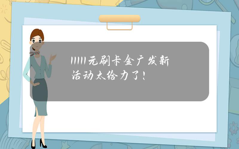 11111元刷卡金？广发新活动太给力了！