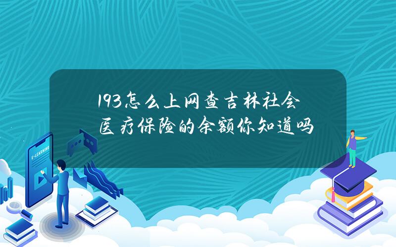 193/怎么上网查吉林社会医疗保险的余额你知道吗