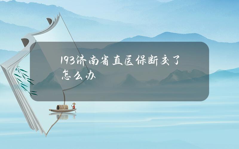 193/济南省直医保断交了怎么办