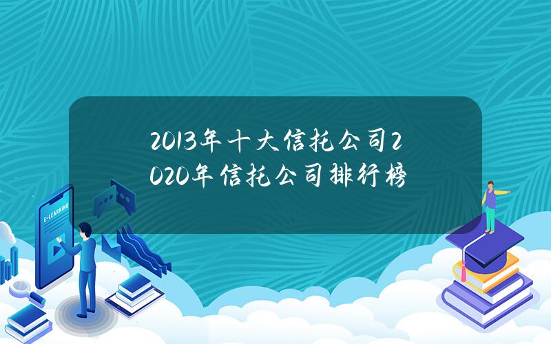 2013年十大信托公司(2020年信托公司排行榜)