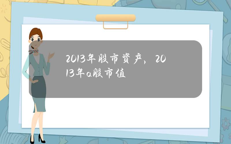 2013年股市资产，2013年a股市值