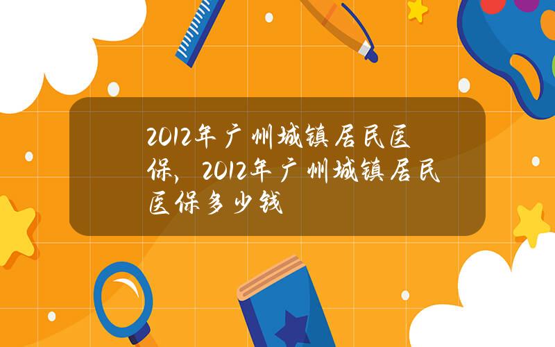 2012年广州城镇居民医保，2012年广州城镇居民医保多少钱