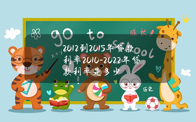 2012到2015年贷款利率？2010-2022年贷款利率是多少