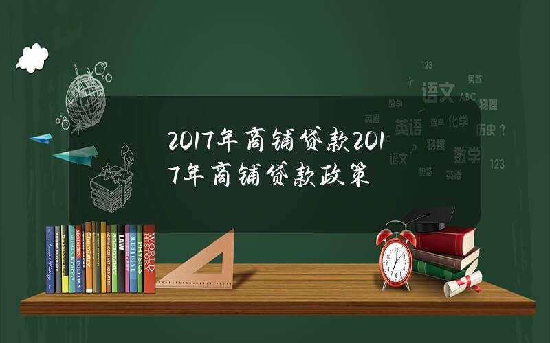 2017年商铺贷款 2017年商铺贷款政策