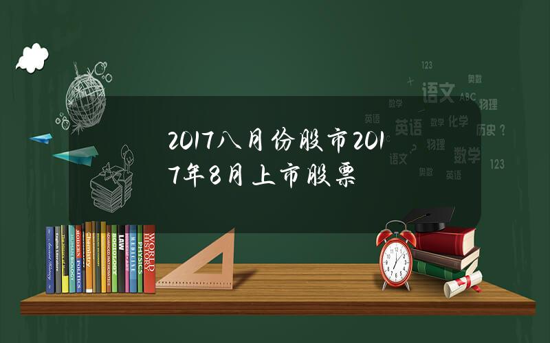 2017八月份股市？2017年8月上市股票