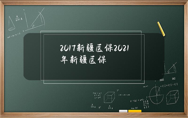 2017新疆医保？2021年新疆医保