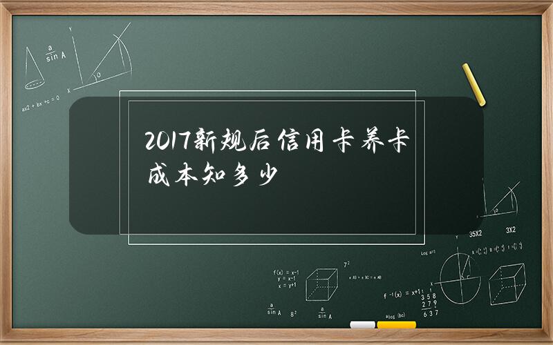 2017新规后信用卡养卡成本知多少？