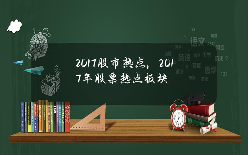 2017股市热点，2017年股票热点板块