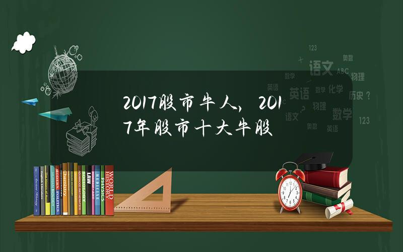 2017股市牛人，2017年股市十大牛股