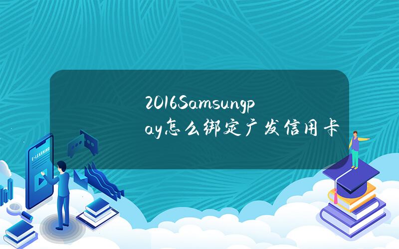 2016Samsungpay怎么绑定广发信用卡