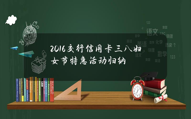 2016交行信用卡三八妇女节特惠活动归纳