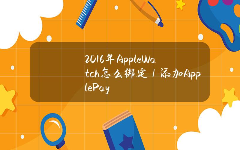 2016年AppleWatch怎么绑定／添加ApplePay？