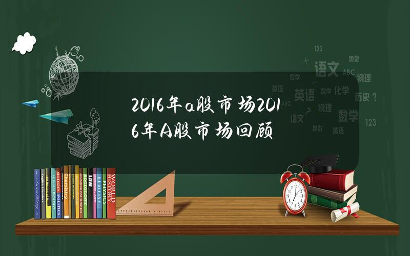 2016年a股市场？2016年A股市场回顾