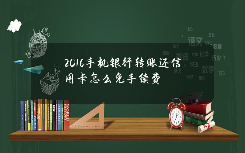 2016手机银行转账还信用卡怎么免手续费