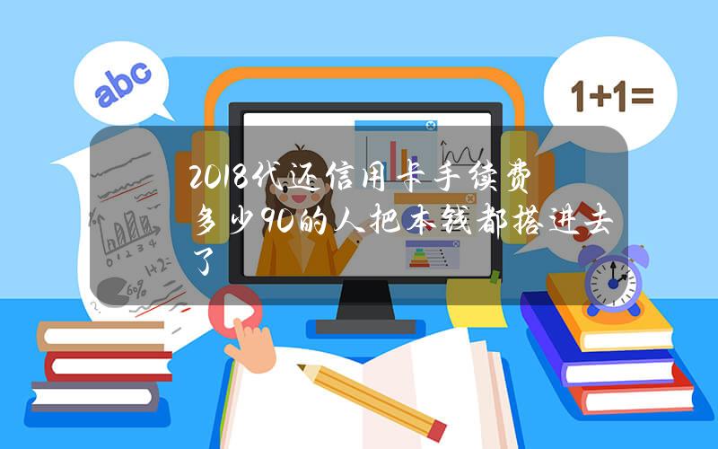 2018代还信用卡手续费多少90%的人把本钱都搭进去了