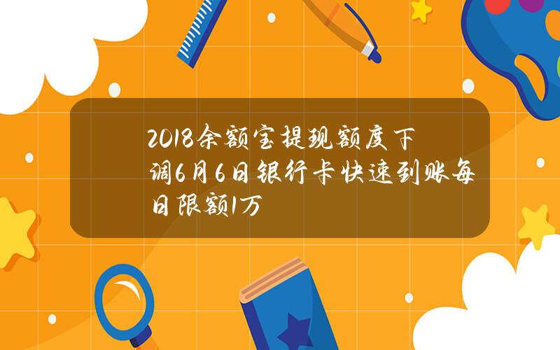 2018余额宝提现额度下调 6月6日银行卡快速到账每日限额1万