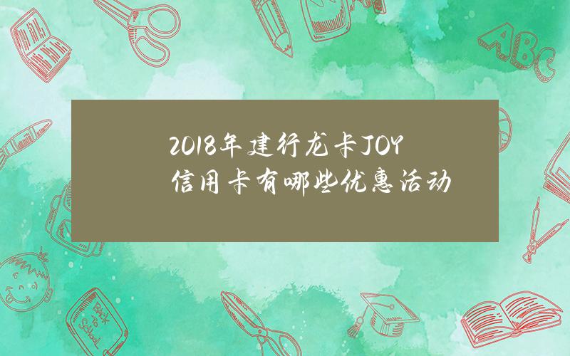 2018年建行龙卡JOY信用卡有哪些优惠活动？