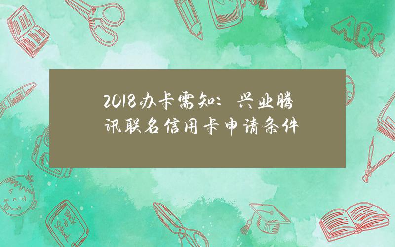 2018办卡需知：兴业腾讯联名信用卡申请条件