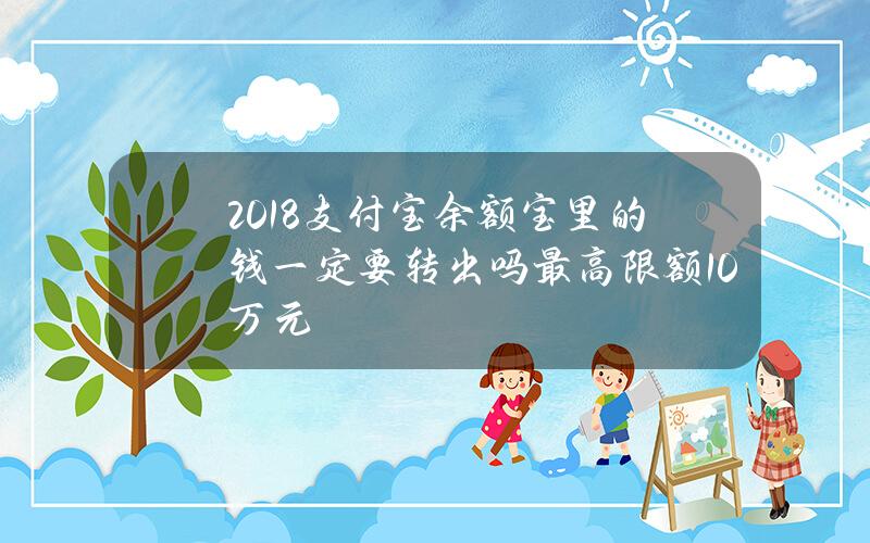 2018支付宝余额宝里的钱一定要转出吗 最高限额10万元