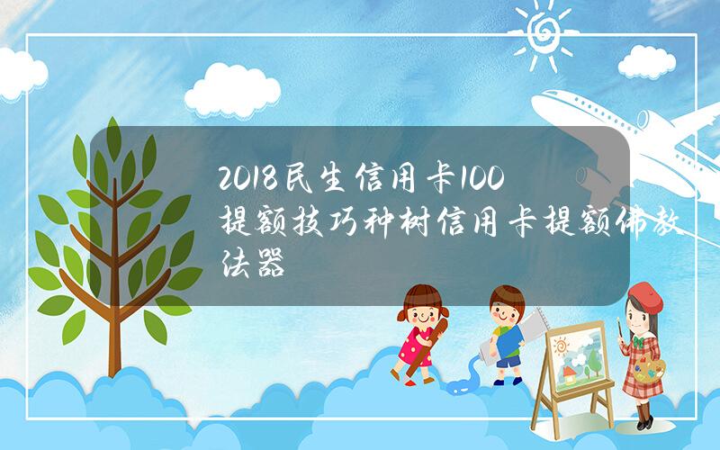 2018民生信用卡100%提额技巧种树 信用卡提额佛教法器