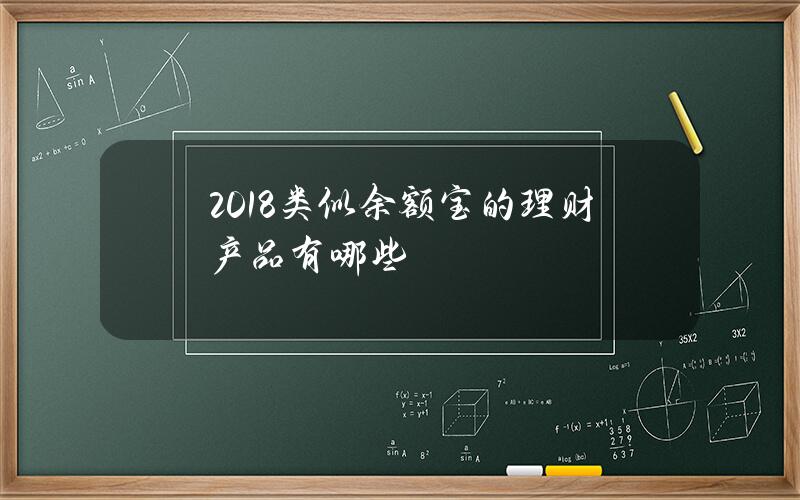 2018类似余额宝的理财产品有哪些