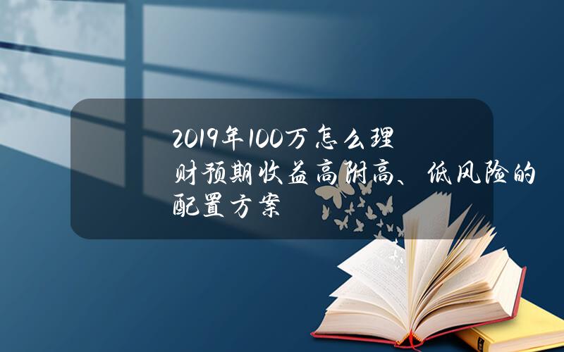 2019年100万怎么理财预期收益高？附高、低风险的配置方案