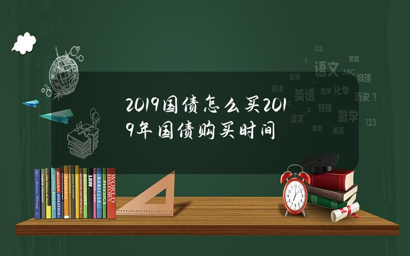 2019国债怎么买 2019年国债购买时间